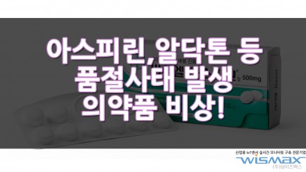 아스피린, 알닥톤 등 품절사태 발생 의약품 비상! - 수급부족, 의약품부족