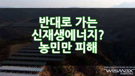 반대로가는 신재생에너지? 농민만 피해입는다!