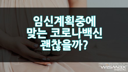 임신계획 중에 맞는 코로나 19 백신 괜찮을까?