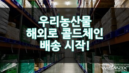 우리 농산물 콜드체인으로 신선하게 해외로 수출!