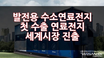 발전용 수소연료전지 첫수출! 연료전지 세계시장 진출 발판마련