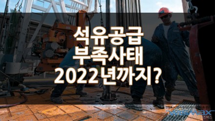 석유공급 부족사태 2022년까지 지속될수 있다?