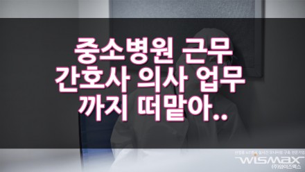 중소병원 근무 간호사들 의사 업무까지 떠맡아 곤혹