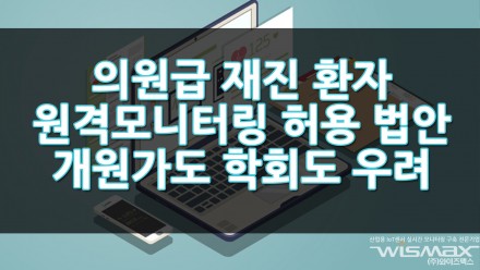 의원급 재진 환자 원격모니터링 허용 법안 개원가도 학회도 모두 우려