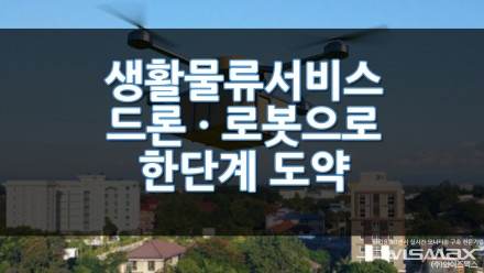 생활물류서비스 드론 · 로봇으로 한단계 도약 한다