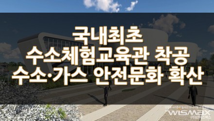 국내최초 수소체험교육관 착공 수소·가스 안전 문화 확산