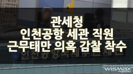 관세청 인천공항 세관 직원 근무태만 의혹 감찰 착수