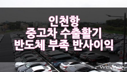 인천항 중고차 수출 활기 반도체 부족으로 인한 반사이익?