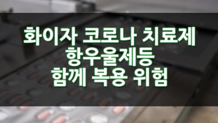 화이자 코로나 치료제 항우울제등 함께 복용하면 위험