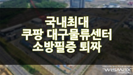 국내최대 쿠팡 대구물류센터 소방필증 퇴짜?!