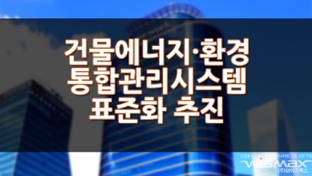 건물에너지 · 환경 통합관리시스템 표준화 추진