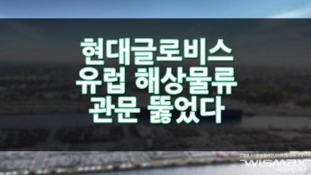 현대글로비스 유럽 해상물류 관문 뚫었다!