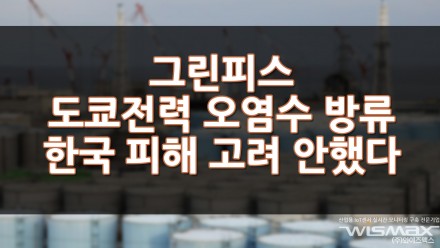 그린피스 도쿄전력 오염수 방류는 한국 피해 영향을 고려 안했다