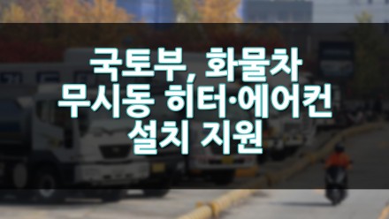 국토부, 화물차 무시동 히터·에어컨 설치 지원