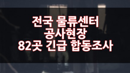 전국 물류센터 공사현장 82곳 긴급 합동조사