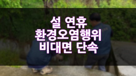설 연휴 환경오염행위 비대면 단속