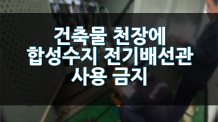 건축물 천장에 합성수지 전기배선관 사용 금지