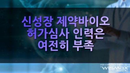 신성장 제약바이오 허가심사 인력은 여전히 부족