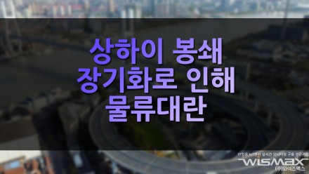 상하이 봉쇄 장기화로 인해 물류대란