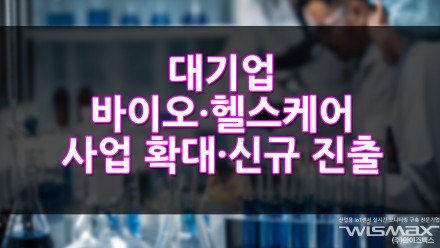대기업 바이오·헬스케어 사업 확대·신규 진출