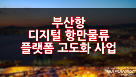 부산항 디지털 항만물류 플랫폼 고도화 사업 추진