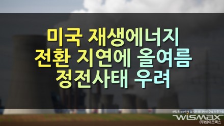 미국 재생에너지 전환 지연에 올여름 정전사태 우려
