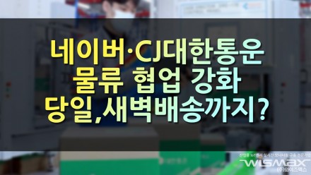 네이버·CJ대한통운 물류 협업 강화 당일도착에 새벽배송까지?