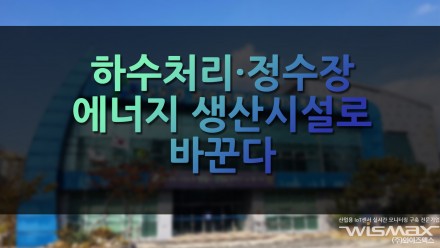하수처리·정수장 에너지 생산시설로 바꾼다