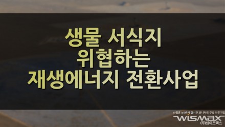 생물 서식지 위협하는 재생에너지 전환사업