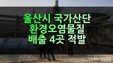 울산시 국가산단 내 환경오염물질 배출 4곳 적발