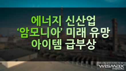 에너지 신산업 '암모니아' 미래 유망 아이템으로 급부상중