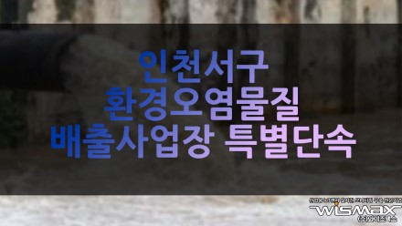 인천서구 환경오염물질 배출사업장 민·관 합동 특별 단속