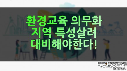 환경교육 의무화 지역 특성살려 대비해야한다!