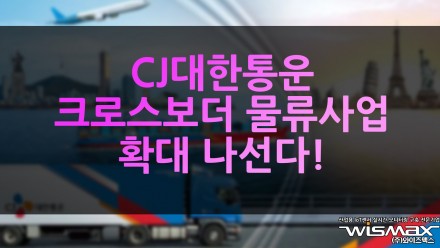 CJ대한통운 크로스보더 물류사업 확대 나선다!